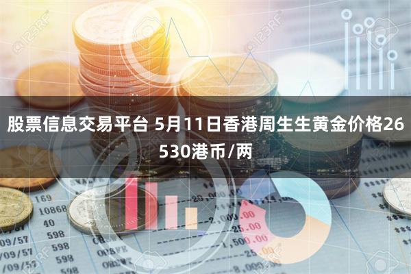 股票信息交易平台 5月11日香港周生生黄金价格26530港币