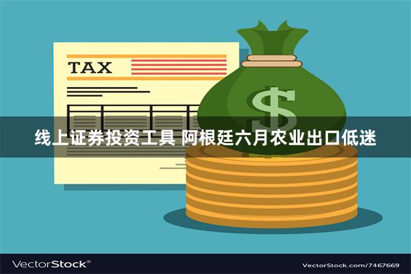 线上证券投资工具 阿根廷六月农业出口低迷