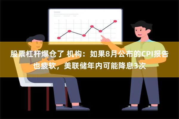 股票杠杆爆仓了 机构：如果8月公布的CPI报告也疲软，美