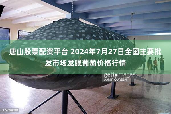 唐山股票配资平台 2024年7月27日全国主要批发市场龙眼葡萄价格行情