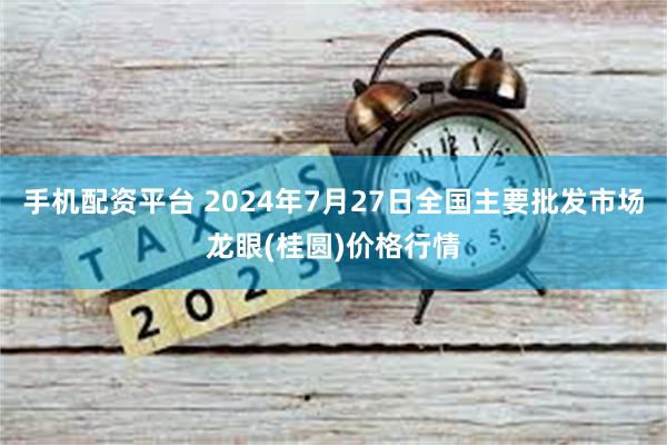 手机配资平台 2024年7月27日全国主要批发市场龙眼(