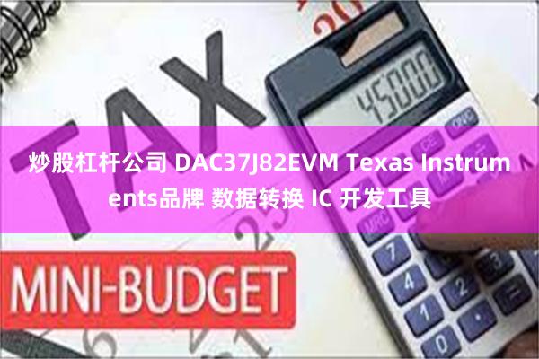 炒股杠杆公司 DAC37J82EVM Texas Ins