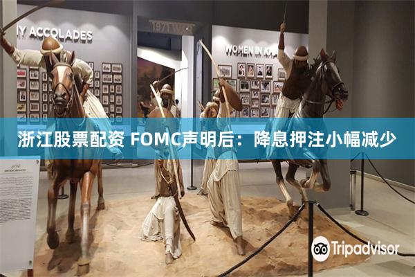 浙江股票配资 FOMC声明后：降息押注小幅减少