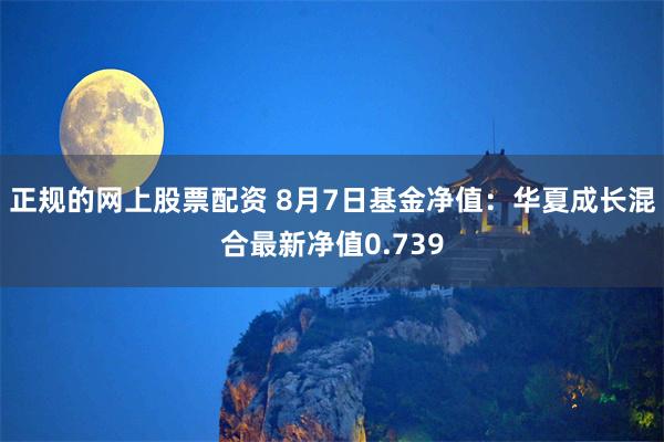 正规的网上股票配资 8月7日基金净值：华夏成长混合最新净值0