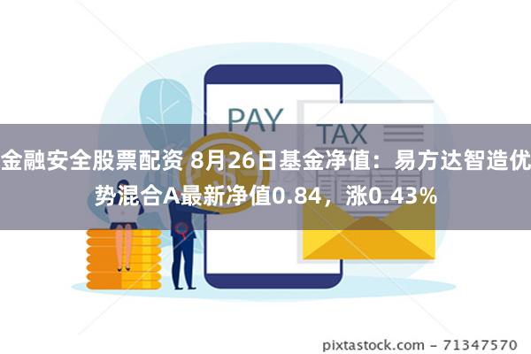 金融安全股票配资 8月26日基金净值：易方达智造优势混合A最新净值0.84，涨0.43%