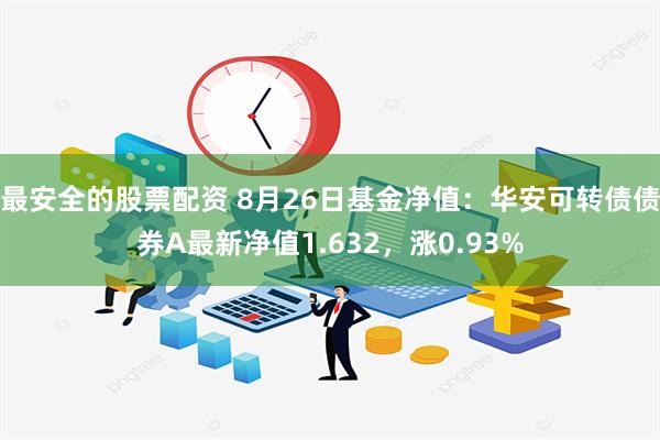 最安全的股票配资 8月26日基金净值：华安可转债债券A最