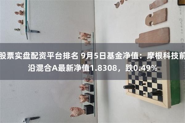 股票实盘配资平台排名 9月5日基金净值：摩根科技前沿混合