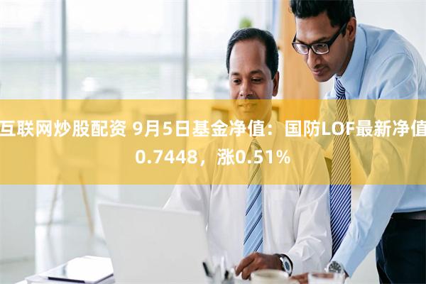 互联网炒股配资 9月5日基金净值：国防LOF最新净值0.