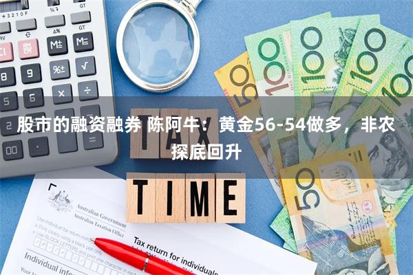 股市的融资融券 陈阿牛：黄金56-54做多，非农探底回升