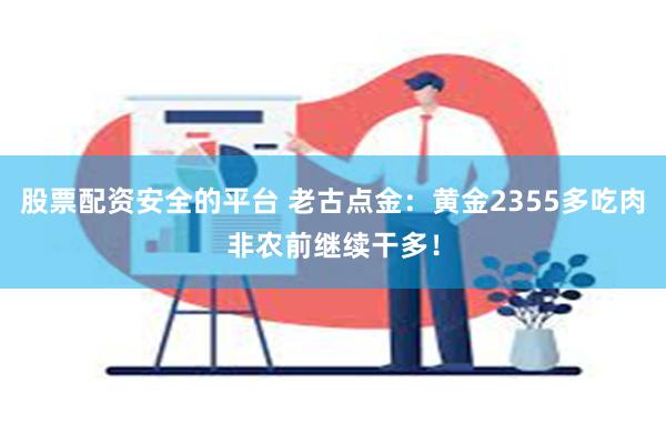 股票配资安全的平台 老古点金：黄金2355多吃肉非农前继