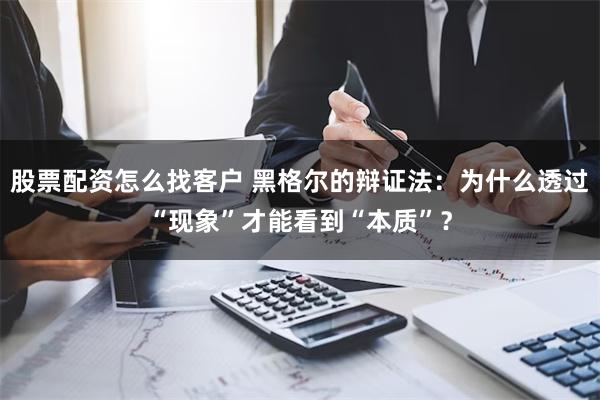 股票配资怎么找客户 黑格尔的辩证法：为什么透过“现象”才能看