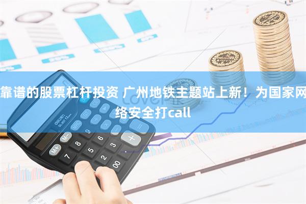 靠谱的股票杠杆投资 广州地铁主题站上新！为国家网络安全打call