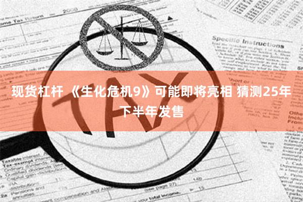 现货杠杆 《生化危机9》可能即将亮相 猜测25年下半年发售