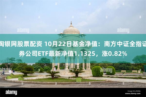 淘银网股票配资 10月22日基金净值：南方中证全指证券公