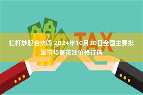 杠杆炒股合法吗 2024年10月30日全国主要批发市场葵