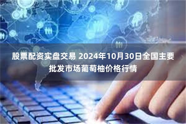 股票配资实盘交易 2024年10月30日全国主要批发市场