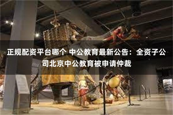 正规配资平台哪个 中公教育最新公告：全资子公司北京中公教育被申请仲裁