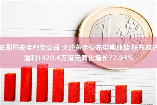 正规的安全配资公司 大唐黄金公布中期业绩 股东应占溢利142