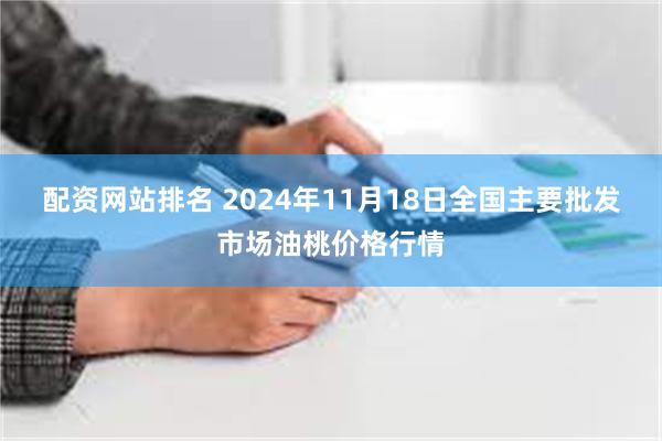 配资网站排名 2024年11月18日全国主要批发市场油桃价格