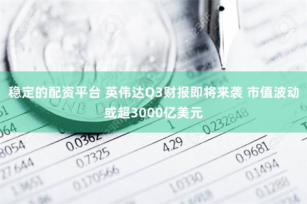 稳定的配资平台 英伟达Q3财报即将来袭 市值波动或超3000