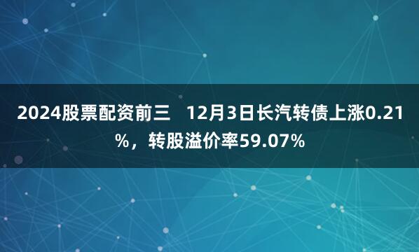 2024股票配资前三   12月3日长汽转债上涨0.21%，转股溢价率59.07%