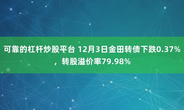 可靠的杠杆炒股平台 12月3日金田转债下跌0.37%，转股溢价率79.98%