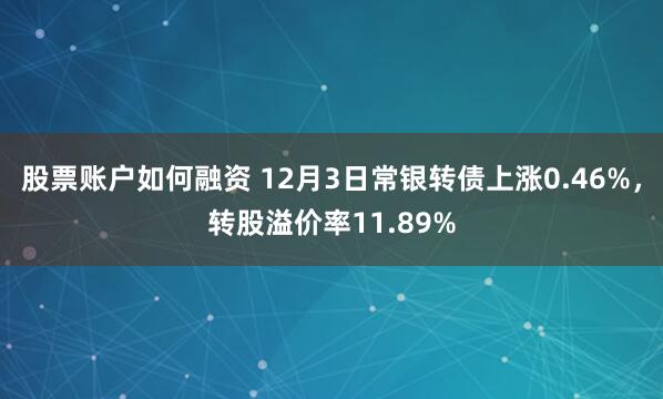 股票账户如何融资 12月3日常银转债上涨0.46%，转股溢价率11.89%