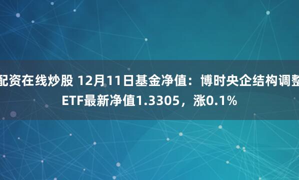 配资在线炒股 12月11日基金净值：博时央企结构调整ETF最新净值1.3305，涨0.1%