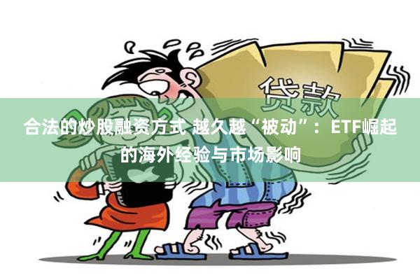 合法的炒股融资方式 越久越“被动”：ETF崛起的海外经验与市场影响