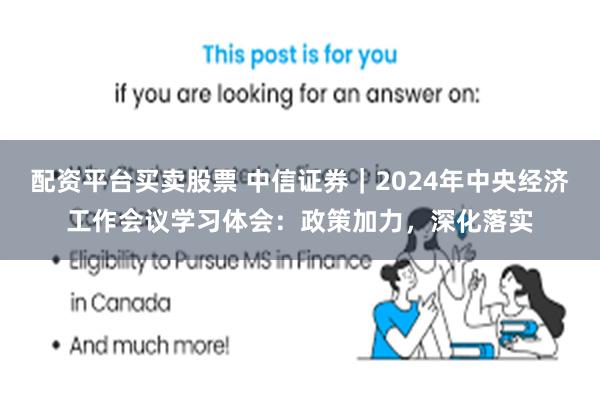 配资平台买卖股票 中信证券｜2024年中央经济工作会议学习体会：政策加力，深化落实