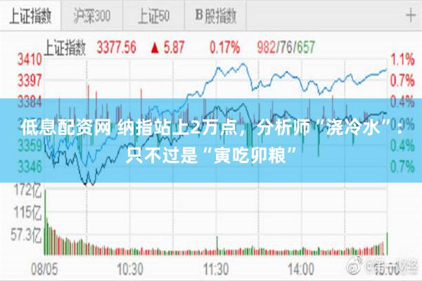 低息配资网 纳指站上2万点，分析师“浇冷水”：只不过是“寅吃卯粮”