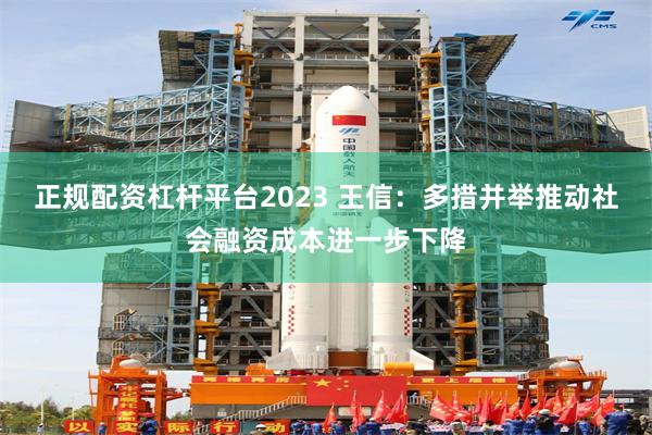 正规配资杠杆平台2023 王信：多措并举推动社会融资成本进一步下降