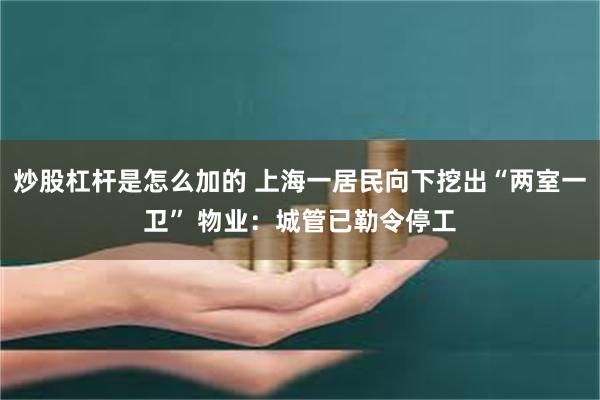 炒股杠杆是怎么加的 上海一居民向下挖出“两室一卫” 物业：城管已勒令停工