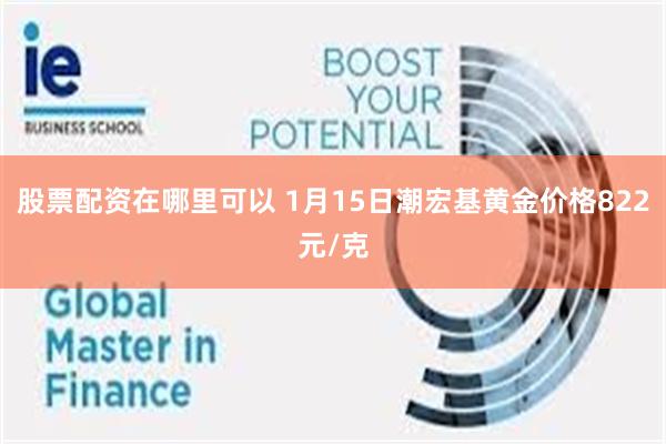 股票配资在哪里可以 1月15日潮宏基黄金价格822元/克