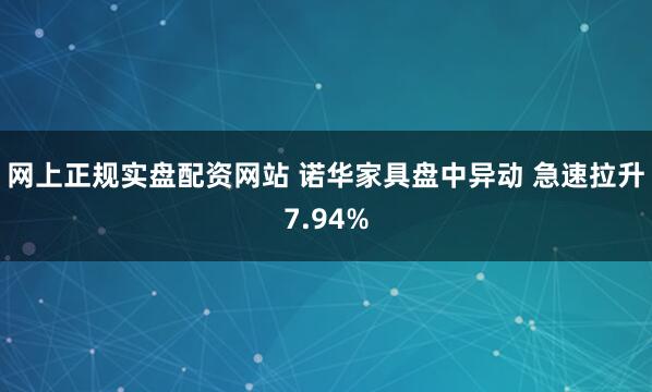 网上正规实盘配资网站 诺华家具盘中异动 急速拉升7.94%