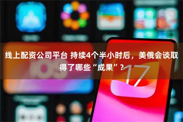 线上配资公司平台 持续4个半小时后，美俄会谈取得了哪些“成果”？