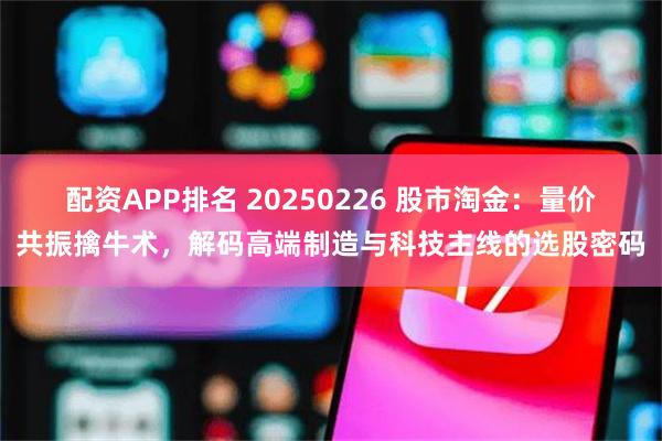 配资APP排名 20250226 股市淘金：量价共振擒牛术，解码高端制造与科技主线的选股密码