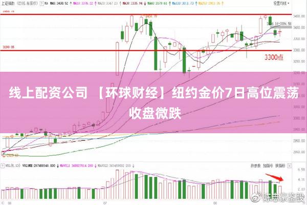 线上配资公司 【环球财经】纽约金价7日高位震荡 收盘微跌