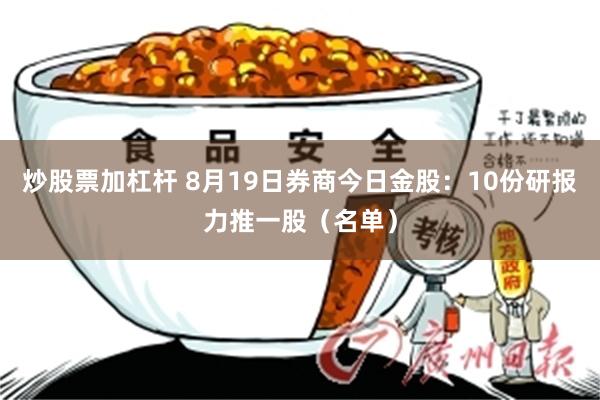 炒股票加杠杆 8月19日券商今日金股：10份研报力推一股（名单）