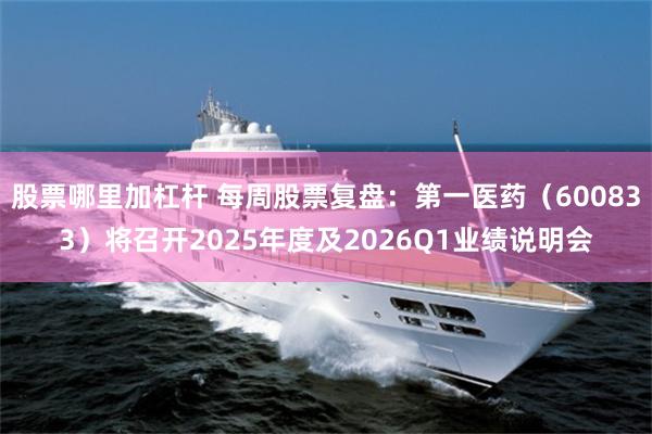 股票哪里加杠杆 每周股票复盘:第一医药(600833)将召开2025年度及2026Q1业绩说明会