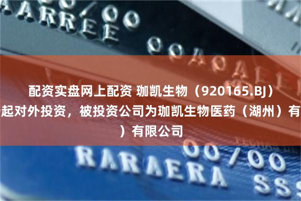 配资实盘网上配资 珈凯生物(920165.BJ)新增一起对外投资,被投资公司为珈凯生物医药(湖州)有限公司