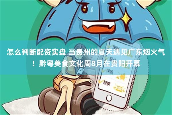 怎么判断配资实盘 当贵州的夏天遇见广东烟火气!黔粤美食文化周8月在贵阳开幕