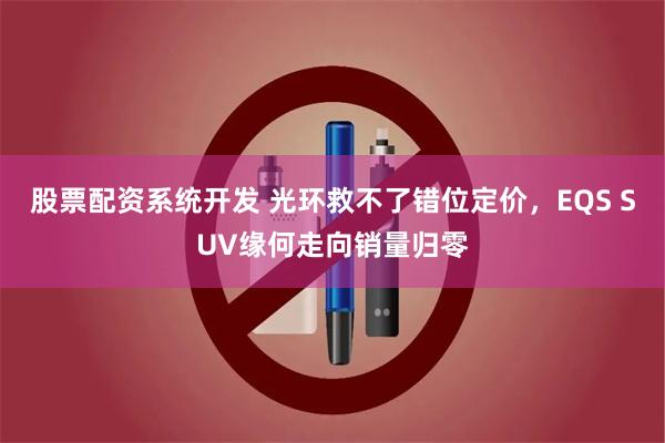 股票配资系统开发 光环救不了错位定价,EQS SUV缘何走向销量归零