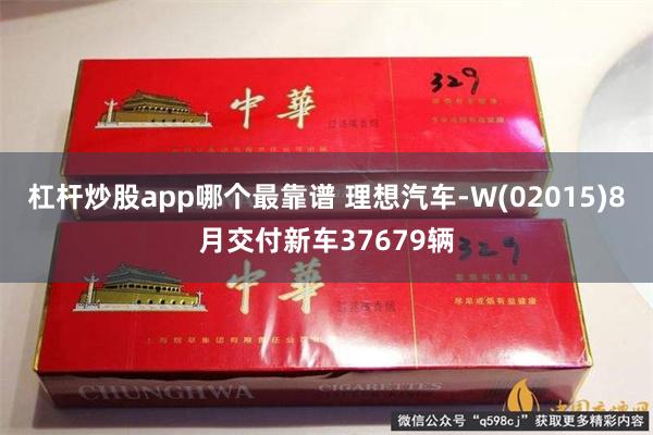 杠杆炒股app哪个最靠谱 理想汽车-W(02015)8月交付新车37679辆